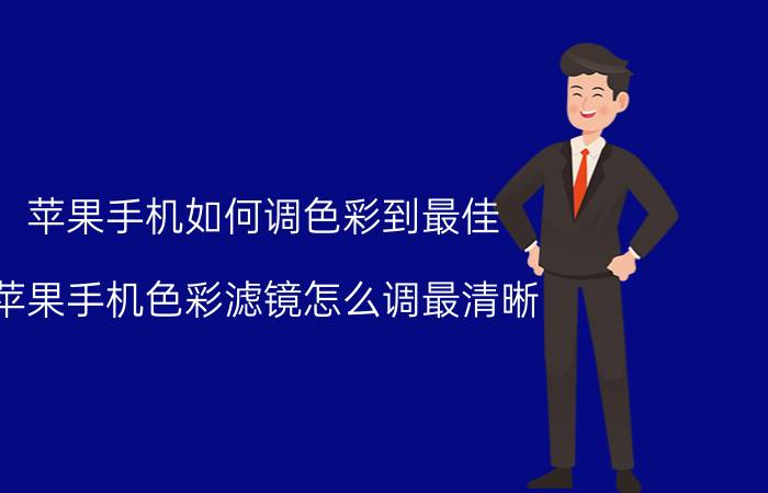 苹果手机如何调色彩到最佳 苹果手机色彩滤镜怎么调最清晰？